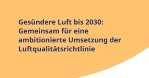 Text auf orangefarbenem Hintergrund: 'Gesündere Luft bis 2030: Gemeinsam für eine ambitionierte Umsetzung der Luftqualitätsrichtlinie'